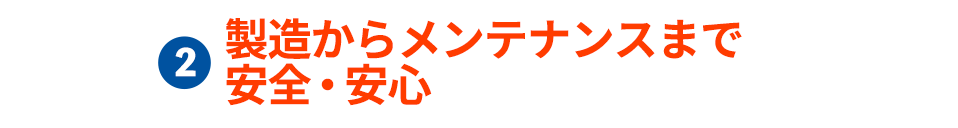 製造からメンテナンスまで安全・安心