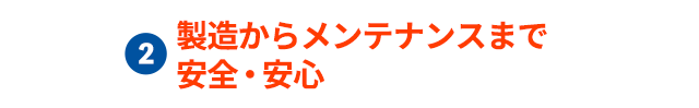 製造からメンテナンスまで安全・安心