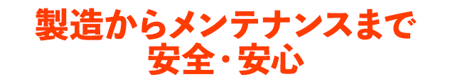 製造からメンテナンスまで安全・安心