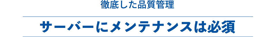 徹底した品質管理サーバーにメンテナンスは必須