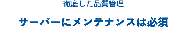 徹底した品質管理サーバーにメンテナンスは必須