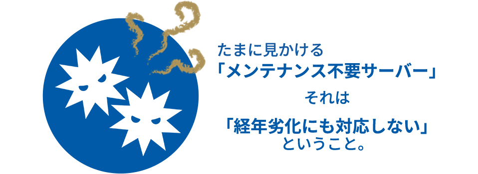 たまに見かける「メンテナンス不要サーバー」それは「経年劣化にも対応しない」ということ。