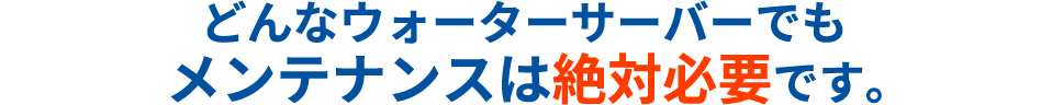 どんなウォーターサーバーでもメンテナンスは必須です。