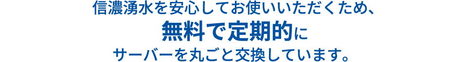 信濃湧水を安心してお使いいただくため、無料で定期的にサーバーを丸ごと交換しています。