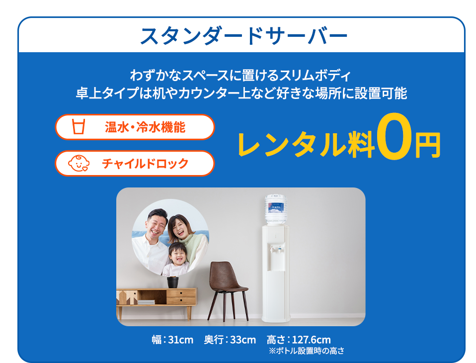 スタンダードサーバー わずかなスペースに置けるスリムボディ 卓上タイプは机やカウンター上など好きな場所に設置可能 温水・冷水機能 チャイルドロック レンタル料0円