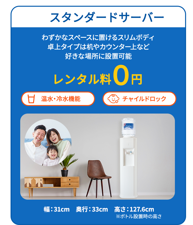 スタンダードサーバー わずかなスペースに置けるスリムボディ 卓上タイプは机やカウンター上など好きな場所に設置可能 温水・冷水機能 チャイルドロック レンタル料0円