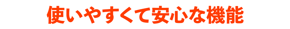 使いやすくて安心な機能