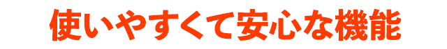 使いやすくて安心な機能